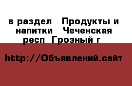  в раздел : Продукты и напитки . Чеченская респ.,Грозный г.
